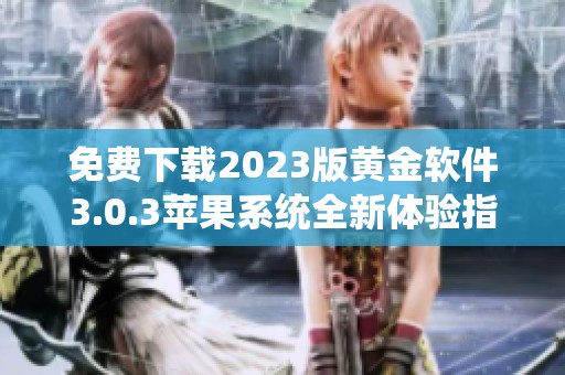 免费下载2023版黄金软件3.0.3苹果系统全新体验指南