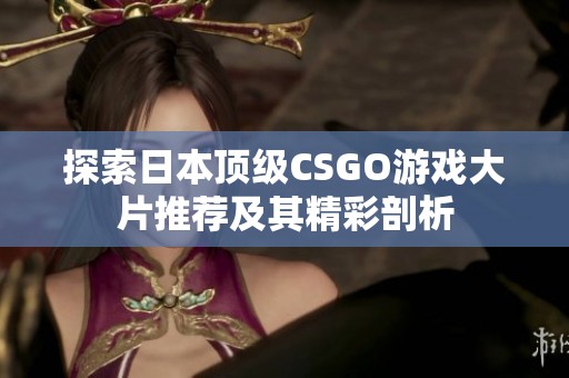 探索日本顶级CSGO游戏大片推荐及其精彩剖析