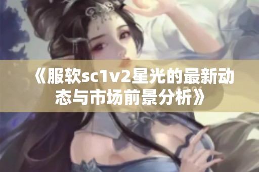 《服软sc1v2星光的最新动态与市场前景分析》