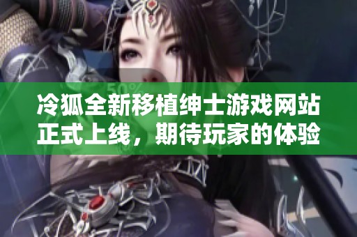 冷狐全新移植绅士游戏网站正式上线，期待玩家的体验与反馈