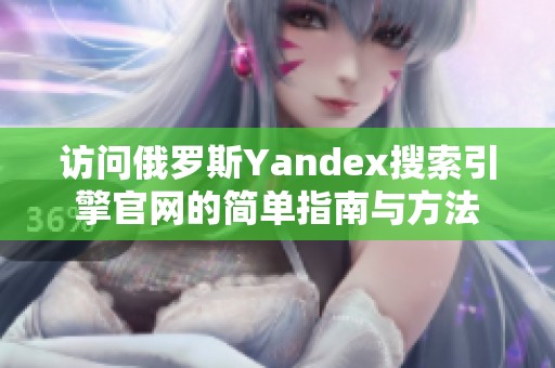 访问俄罗斯Yandex搜索引擎官网的简单指南与方法