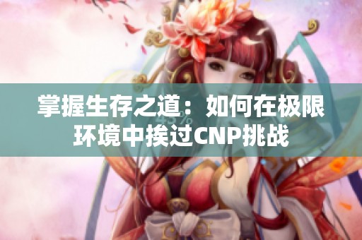 掌握生存之道：如何在极限环境中挨过CNP挑战