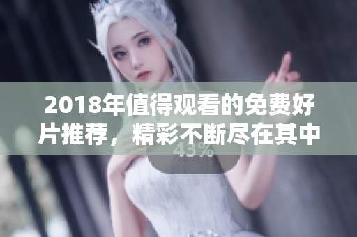 2018年值得观看的免费好片推荐，精彩不断尽在其中