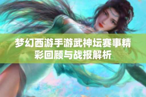 梦幻西游手游武神坛赛事精彩回顾与战报解析