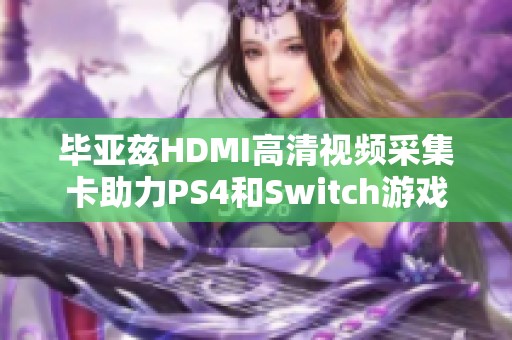 毕亚兹HDMI高清视频采集卡助力PS4和Switch游戏直播与电脑录制