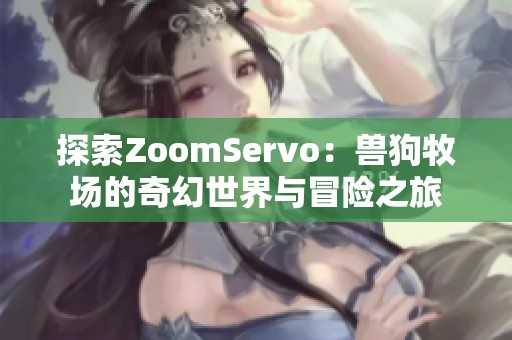 探索ZoomServo：兽狗牧场的奇幻世界与冒险之旅