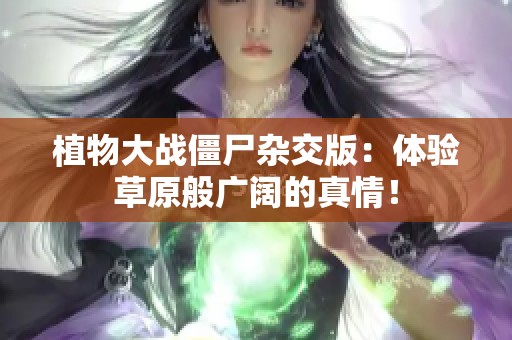 植物大战僵尸杂交版：体验草原般广阔的真情！