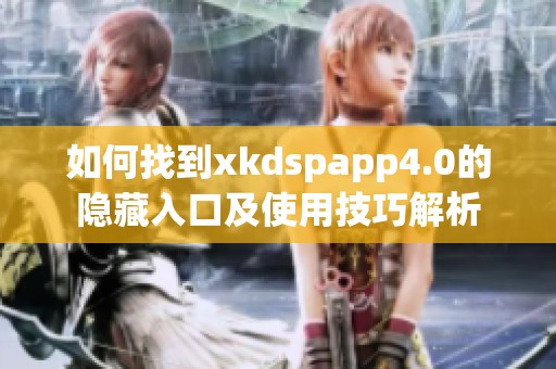 如何找到xkdspapp4.0的隐藏入口及使用技巧解析