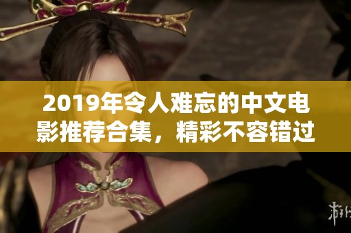 2019年令人难忘的中文电影推荐合集，精彩不容错过