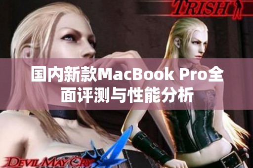 国内新款MacBook Pro全面评测与性能分析