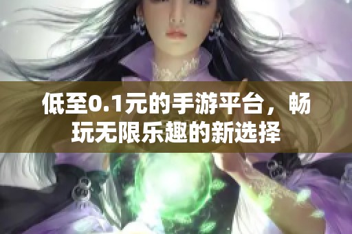 低至0.1元的手游平台，畅玩无限乐趣的新选择