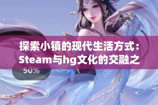 探索小镇的现代生活方式：Steam与hg文化的交融之旅