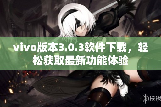 vivo版本3.0.3软件下载，轻松获取最新功能体验