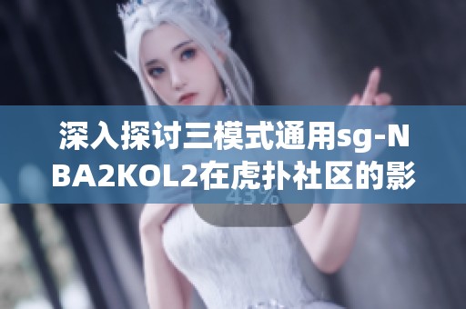 深入探讨三模式通用sg-NBA2KOL2在虎扑社区的影响与玩法分析