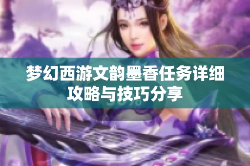 梦幻西游文韵墨香任务详细攻略与技巧分享