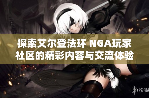 探索艾尔登法环 NGA玩家社区的精彩内容与交流体验