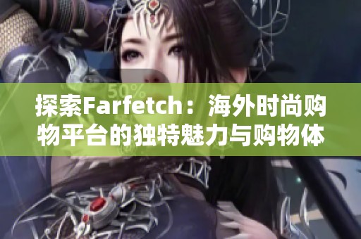 探索Farfetch：海外时尚购物平台的独特魅力与购物体验