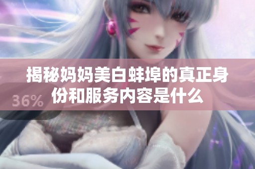 揭秘妈妈美白蚌埠的真正身份和服务内容是什么