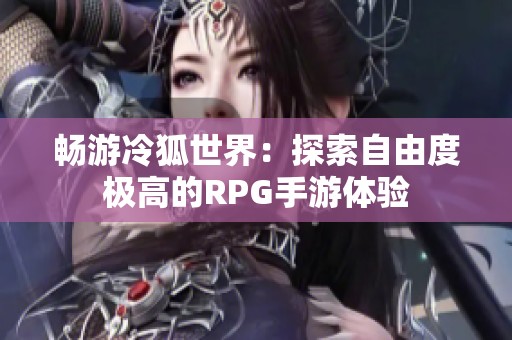 畅游冷狐世界：探索自由度极高的RPG手游体验