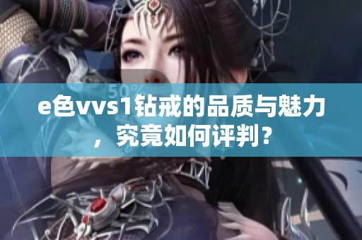 e色vvs1钻戒的品质与魅力，究竟如何评判？