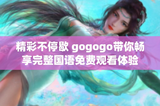 精彩不停歇 gogogo带你畅享完整国语免费观看体验