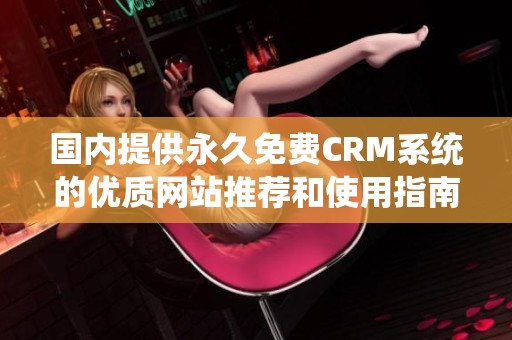 国内提供永久免费CRM系统的优质网站推荐和使用指南