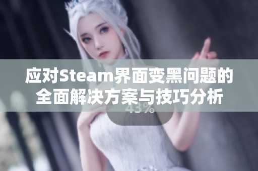 应对Steam界面变黑问题的全面解决方案与技巧分析