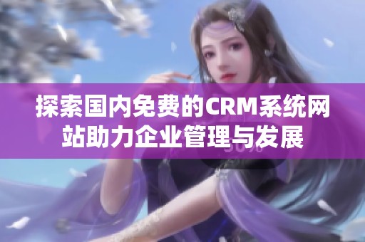 探索国内免费的CRM系统网站助力企业管理与发展