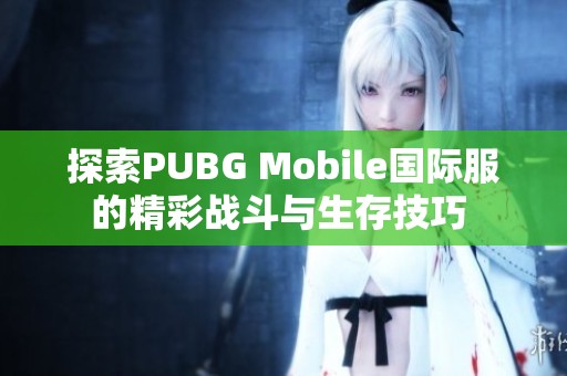 探索PUBG Mobile国际服的精彩战斗与生存技巧 