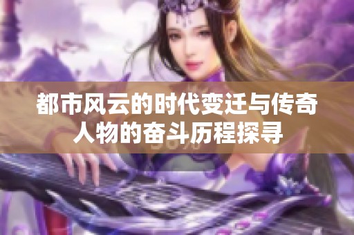 都市风云的时代变迁与传奇人物的奋斗历程探寻