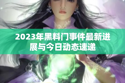 2023年黑料门事件最新进展与今日动态速递