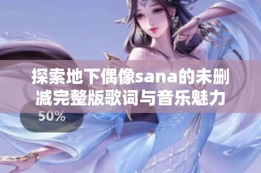 探索地下偶像sana的未删减完整版歌词与音乐魅力