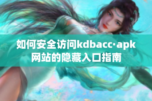 如何安全访问kdbacc·apk网站的隐藏入口指南