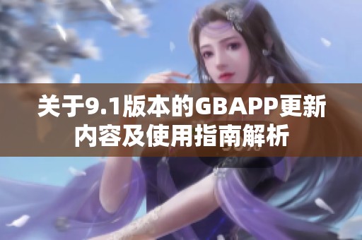 关于9.1版本的GBAPP更新内容及使用指南解析