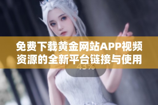 免费下载黄金网站APP视频资源的全新平台链接与使用指南