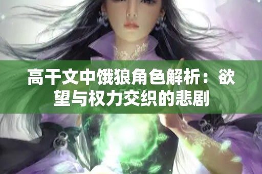 高干文中饿狼角色解析：欲望与权力交织的悲剧