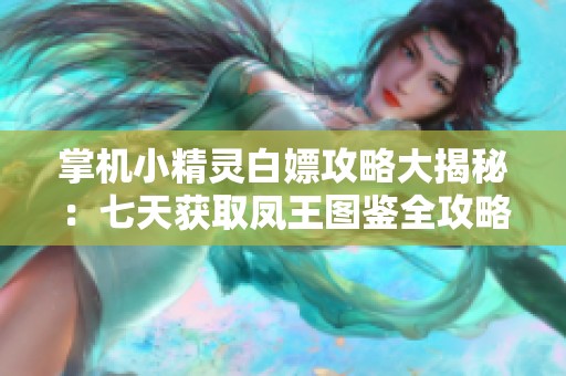 掌机小精灵白嫖攻略大揭秘：七天获取凤王图鉴全攻略！