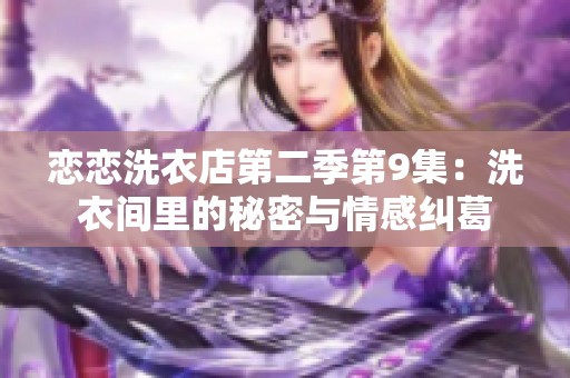 恋恋洗衣店第二季第9集：洗衣间里的秘密与情感纠葛