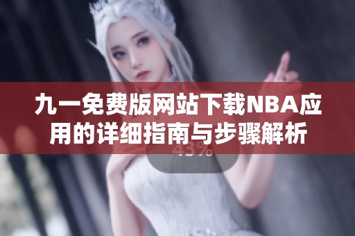 九一免费版网站下载NBA应用的详细指南与步骤解析