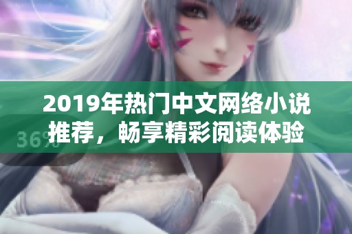 2019年热门中文网络小说推荐，畅享精彩阅读体验