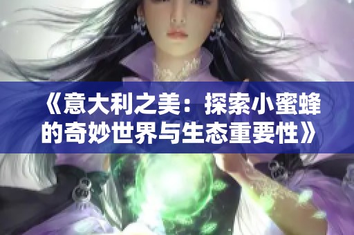 《意大利之美：探索小蜜蜂的奇妙世界与生态重要性》