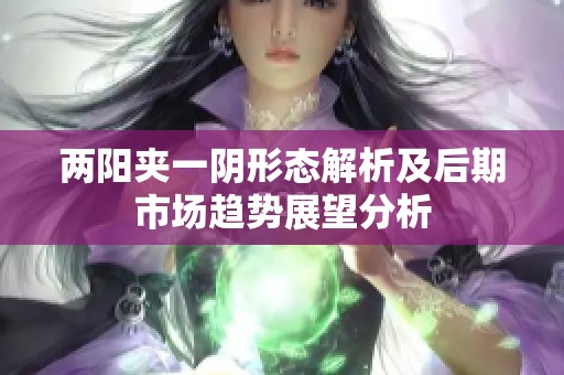 两阳夹一阴形态解析及后期市场趋势展望分析