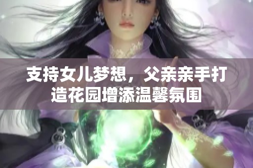 支持女儿梦想，父亲亲手打造花园增添温馨氛围