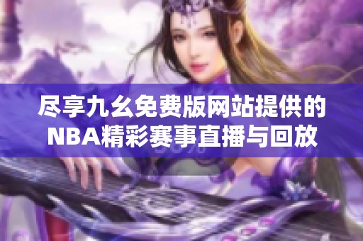 尽享九幺免费版网站提供的NBA精彩赛事直播与回放