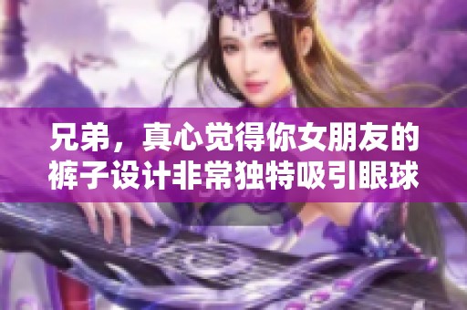 兄弟，真心觉得你女朋友的裤子设计非常独特吸引眼球