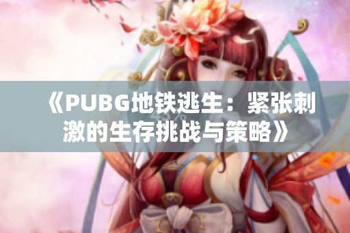 《PUBG地铁逃生：紧张刺激的生存挑战与策略》