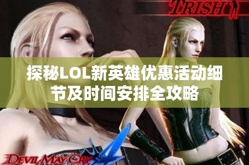 探秘LOL新英雄优惠活动细节及时间安排全攻略