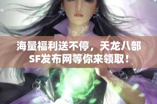 海量福利送不停，天龙八部SF发布网等你来领取！