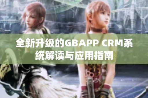 全新升级的GBAPP CRM系统解读与应用指南