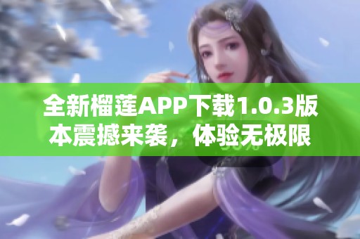 全新榴莲APP下载1.0.3版本震撼来袭，体验无极限